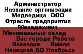 Администратор › Название организации ­ Медведица, ООО › Отрасль предприятия ­ Менеджмент › Минимальный оклад ­ 31 000 - Все города Работа » Вакансии   . Ямало-Ненецкий АО,Ноябрьск г.